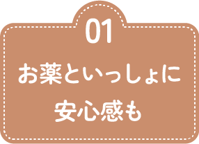 01 お薬といっしょに安心感も