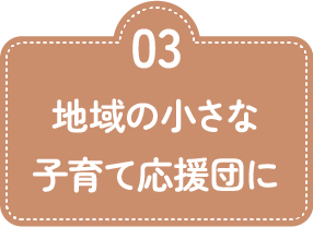 03 地域の小さな子育て応援団に